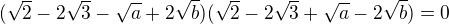 $(\sqrt2-2\sqrt 3-\sqrt{a}+2\sqrt{b})(\sqrt2-2\sqrt 3+\sqrt{a}-2\sqrt{b})=0$