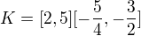 $K=[2,5][-\frac{5}{4},-\frac{3}{2}]$
