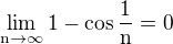 $\lim_{\text{n}\to\infty }1 - \cos \frac {1}{\text{n}}=0$