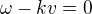 $\omega-kv=0$