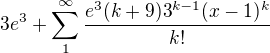 $3e^3+\sum_{1}^{\infty}{\frac{e^3(k+9)3^{k-1}(x-1)^k}{k!}}$