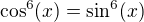 $\cos ^{6}(x)=\sin ^{6}(x)$
