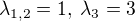 $\lambda_{1,2}=1,\; \lambda_3=3$
