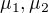 $\mu_1, \mu_2$