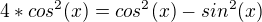 $4*cos^2(x)=cos^2(x)-sin^2(x)$