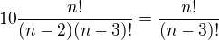 $10 \frac{n!}{(n-2) (n-3)!}=\frac{n!}{(n-3)!}$