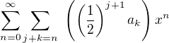 $\sum_{n=0}^{\infty}\sum_{j+k=n}� \(\(\frac{1}{2}\)^{j+1} a_k\) x^n$