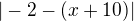 $|-2-(x+10)|$