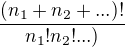 $\frac{(n_1+n_2+...)!}{n_1! n_2! ...)}$