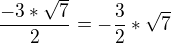 $\frac{ -3*\sqrt{7}}{2}=-\frac{3}{2}*\sqrt{7}$