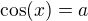 $\cos(x)=a$