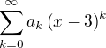 $\sum\limits_{k=0}^{\infty}{a_k\(x-3\)^k}$