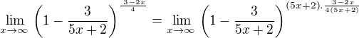 $\lim _{x\to \infty \:}\left(1-\frac{3}{5x+2}\right)^{\frac{^{\:}3-2x}{4}}=\lim _{x\to \infty \:}\left(1-\frac{3}{5x+2}\right)^{{(5x+2)}.{\frac{^{\:}3-2x}{4(5x+2)}}}$