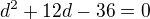 $d^2+12d-36=0$