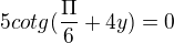 kopírovat do textarea $5cotg(\frac{\Pi }{6}+4y)=0$
