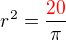 $ r^2 = \frac{\color{red}20}{\pi}$