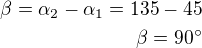 $\beta=\alpha_2-\alpha_1=135-45\\\beta=90^\circ$