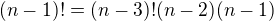 $(n-1)!=(n-3)!(n-2)(n-1)$