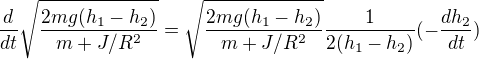 $\frac{d}{dt} \sqrt{\frac{2mg(h_1-h_2)}{m+J/R^2}}= \sqrt{\frac{2mg(h_1-h_2)}{m+J/R^2}} \frac{1}{2 (h_1-h_2)} (-\frac{dh_2}{dt})$