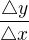 $\frac{\triangle y}{\triangle x}$