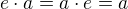 $e\cdot a= a\cdot e = a$