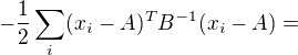 $-\frac{1}{2}\sum_{i}(x_{i}-A)^{T}B^{-1}(x_{i}-A)=$