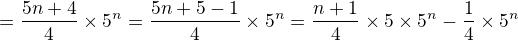 $=\frac{5n+4}{4}\times 5^n=\frac{5n+5-1}{4}\times 5^n=\frac{n+1}{4}\times 5 \times 5^n-\frac{1}{4}\times 5^n$