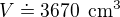 $V\doteq 3670\enspace \text{cm}^3$