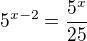 $5^{x-2}=\frac{5^x}{25}$