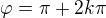 $\varphi=\pi+2k\pi$