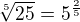 $\sqrt[5]{25} = 5^\frac25$