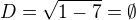 $D=\sqrt{1-7} = \emptyset $