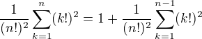 $\frac1{(n!)^2}\sum_{k=1}^{n}(k!)^2=1+\frac1{(n!)^2}\sum_{k=1}^{n-1}(k!)^2$