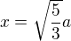 $x=\sqrt{\frac{5}{3}}a$