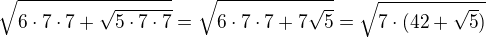 $\sqrt{6\cdot 7\cdot 7+\sqrt{5\cdot 7\cdot 7}}=\sqrt{6\cdot 7\cdot 7+7\sqrt 5}=\sqrt{7\cdot (42+\sqrt 5)}$