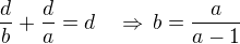 $\frac{d}{b}+\frac{d}{a}=d\quad\Rightarrow\,b=\frac{a}{a-1}$
