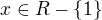 $x\in R -\{1\}$