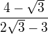 $\frac{4-\sqrt 3}{2\sqrt 3-3}$