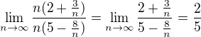 $\lim_{n \to \infty} \frac{n(2 + \frac{3}{n})}{n(5 - \frac{8}{n})} = \lim_{n \to \infty} \frac{2 + \frac{3}{n}}{5 - \frac{8}{n}} = \frac{2}{5}$