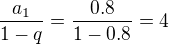 $\frac{a_{1}}{1-q} = \frac{0.8}{1-0.8} = 4$