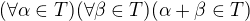 $(\forall \alpha \in T)(\forall \beta \in T)(\alpha +\beta \in T)$