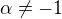 $\alpha\neq-1$