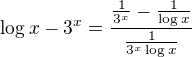 $\log{x}-3^x=\frac{\frac1{3^x}-\frac1{\log{x}}}{\frac1{3^x\log{x}}}$