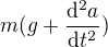$m(g+\frac{\mathrm{d} ^{2}a}{\mathrm{d} t^{2}})$