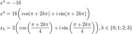 $x^{4}=-16\nl x^{4}=16\bigg(\cos (\pi +2k\pi )+i\sin (\pi +2k\pi )\bigg)\nl x_{k}=2\bigg(\cos\bigg(\frac{ \pi +2k\pi }{4}\bigg)+i\sin\bigg(\frac{\pi +2k\pi }{4}\bigg)\bigg), k\in \{0; 1; 2; 3\}$