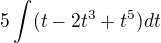$5\int(t-2t^3+ t^5)dt$