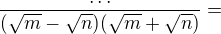 $\frac{\dots}{(\sqrt{m}-\sqrt{n})(\sqrt{m}+\sqrt{n})}=$