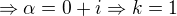 $\Rightarrow \alpha =0+i \Rightarrow k=1$