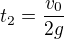 $t_{2}=\frac{v_{0}}{2g}$