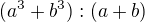$(a^3+b^3) : (a+b)$